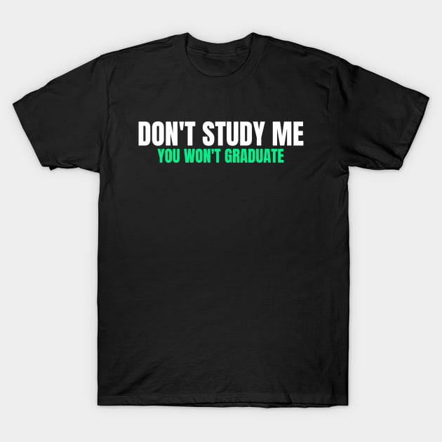 Funny Sarcastic Quote Saying Don't Study Me You Won't Graduate T-Shirt by BuddyandPrecious